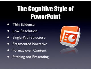 The Cognitive Style of
PowerPoint
• Thin Evidence
• Low Resolution
• Single-Path Structure
• Fragmented Narrative
• Format over Content
• Pitching not Presenting
 