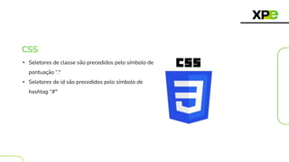 CSS
• Seletores de classe são precedidos pelo símbolo de
pontuação “."
• Seletores de id são precedidos pelo símbolo de
hashtag “#"
 