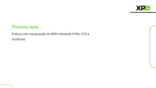 Próxima aula
Práticas com manipulação do DOM utilizando HTML, CSS e
JavaScript.
 