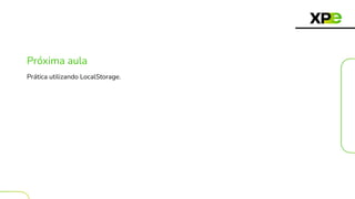 Próxima aula
Prática utilizando LocalStorage.
 
