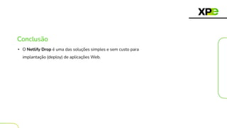Conclusão
• O Netlify Drop é uma das soluções simples e sem custo para
implantação (deploy) de aplicações Web.
 