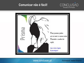 www.conclusao.pt
Comunicar não é fácil!
Formadora: Isabel Grazina
 