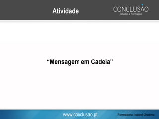 www.conclusao.pt
Atividade
“Mensagem em Cadeia”
Formadora: Isabel Grazina
 