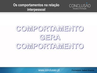 www.conclusao.pt
Os comportamentos na relação
interpessoal
Formadora: Isabel Grazina
 
