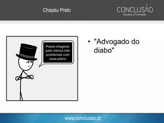 www.conclusao.pt
Chapéu Preto
• "Advogado do
diabo"
Posso imaginar,
pelo menos três
problemas com
esse plano
 