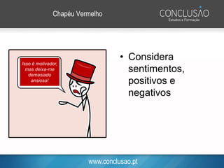 www.conclusao.pt
Chapéu Vermelho
• Considera
sentimentos,
positivos e
negativos
Isso é motivador,
mas deixa-me
demasiado
ansioso!
 