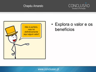 www.conclusao.pt
Chapéu Amarelo
• Explora o valor e os
benefícios
Não é perfeito,
mas há
definitivamente
aqui algum valor!
 