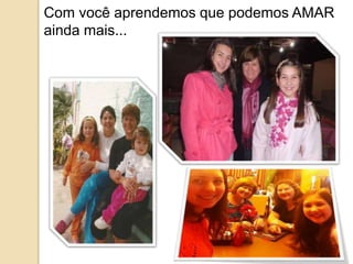 Com você aprendemos que podemos AMAR 
ainda mais... 
 
