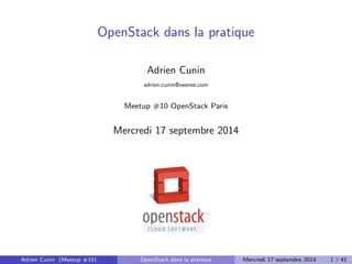 OpenStack dans la pratique 
Adrien Cunin 
adrien.cunin@osones.com 
Meetup #10 OpenStack Paris 
Mercredi 17 septembre 2014 
Adrien Cunin (Meetup #10) OpenStack dans la pratique Mercredi 17 septembre 2014 1 / 41 
 