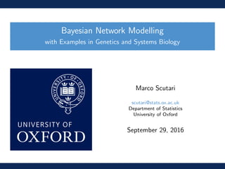 Bayesian Network Modelling
with Examples in Genetics and Systems Biology
Marco Scutari
scutari@stats.ox.ac.uk
Department of Statistics
University of Oxford
September 29, 2016
 