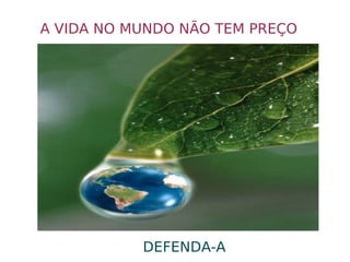 A VIDA NO MUNDO NÃO TEM PREÇO DEFENDA-A 