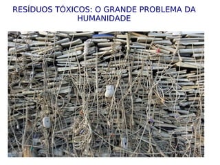 RESÍDUOS TÓXICOS: O GRANDE PROBLEMA DA HUMANIDADE 