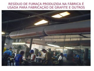 RESÍDUO DE FUMAÇA PRODUZIDA NA FÁBRICA É USADA PARA FABRICAÇÃO DE GRAFITE E OUTROS 