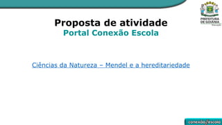 Proposta de atividade
Portal Conexão Escola
Ciências da Natureza – Mendel e a hereditariedade
 