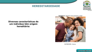 HEREDITARIEDADE
Diversas características de
um indivíduo têm origem
hereditária:
Imagem 2. Parent's love towards a child!
SKYNESHER. Canva.
 