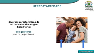 HEREDITARIEDADE
Diversas características de
um indivíduo têm origem
hereditária:
dos genitores
para os progenitores.
 