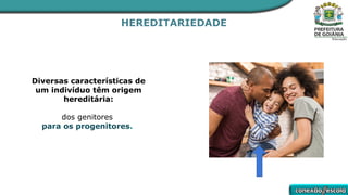 HEREDITARIEDADE
Diversas características de
um indivíduo têm origem
hereditária:
dos genitores
para os progenitores.
 