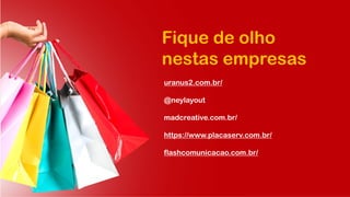 Fique de olho
nestas empresas
uranus2.com.br/
@neylayout
madcreative.com.br/
https://www.placaserv.com.br/
flashcomunicacao.com.br/
 