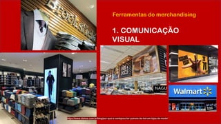 Ferramentas do merchandising
1. COMUNICAÇÃO
VISUAL
https://www.dshow.com.br/blog/por-que-e-vantajoso-ter-paineis-de-led-em-lojas-de-moda/
 