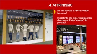 4. VITRINISMO
Na sua opinião, a vitrine ao lado
funciona?
Importante não expor produtos fora
do estoque. E não “entupir” de
produtos.
 