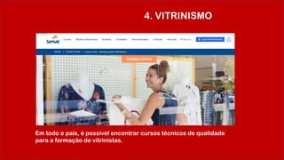 4. VITRINISMO
Em todo o país, é possível encontrar cursos técnicos de qualidade
para a formação de vitrinistas.
 