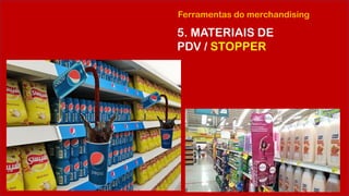 Ferramentas do merchandising
5. MATERIAIS DE
PDV / STOPPER
 