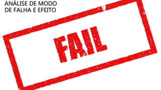 ANÁLISE DE MODO
DE FALHA E EFEITO
 
