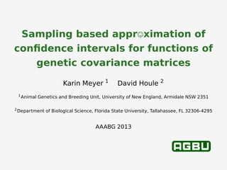 Sampling based appr ximation of
conﬁdence intervals for functions of
genetic covariance matrices
Karin Meyer 1
David Houle 2
1
Animal Genetics and Breeding Unit, University of New England, Armidale NSW 2351
2
Department of Biological Science, Florida State University, Tallahassee, FL 32306-4295
AAABG 2013
 