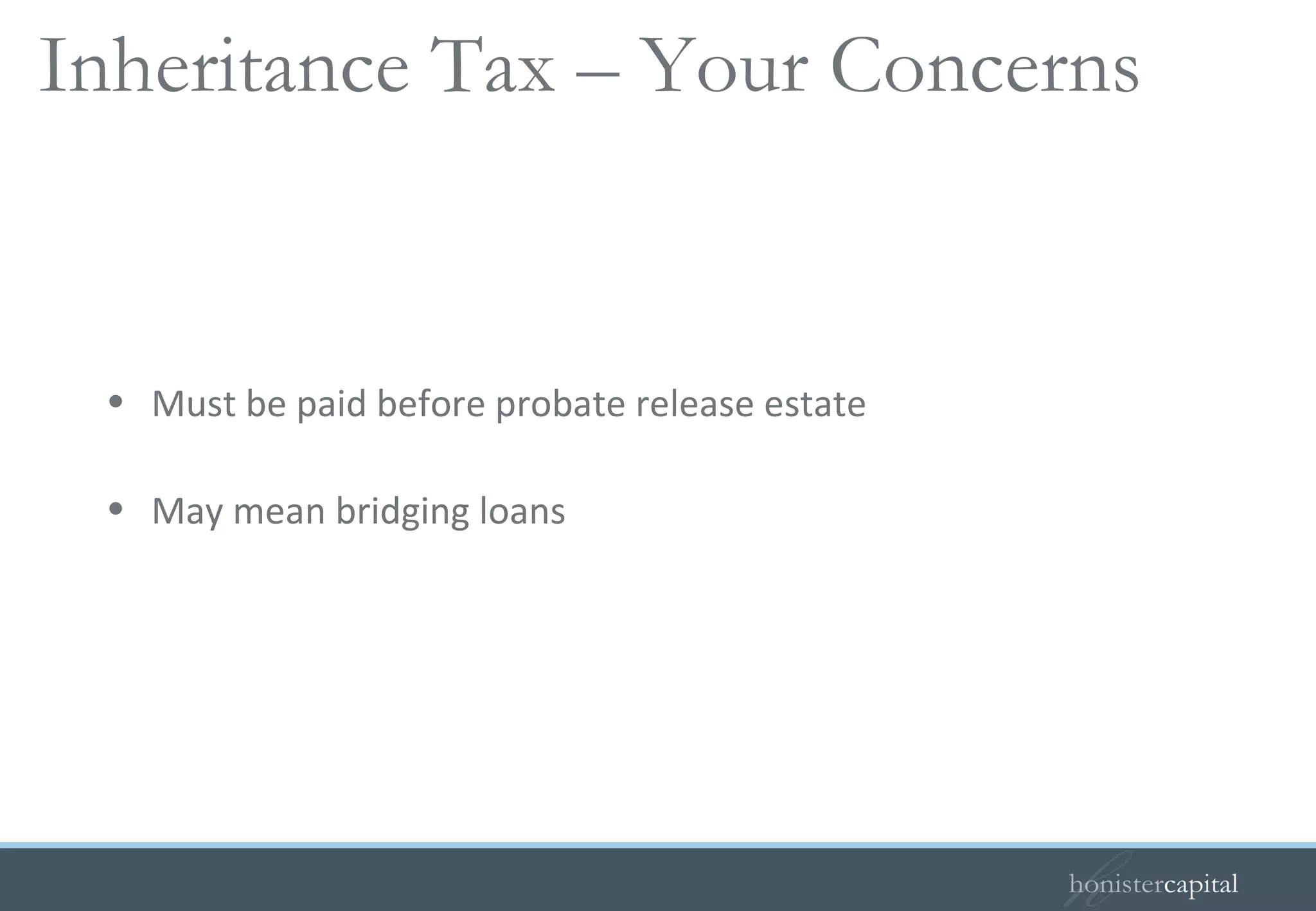 Must be paid before probate release estate May mean bridging loans Inheritance Tax – Your Concerns  
