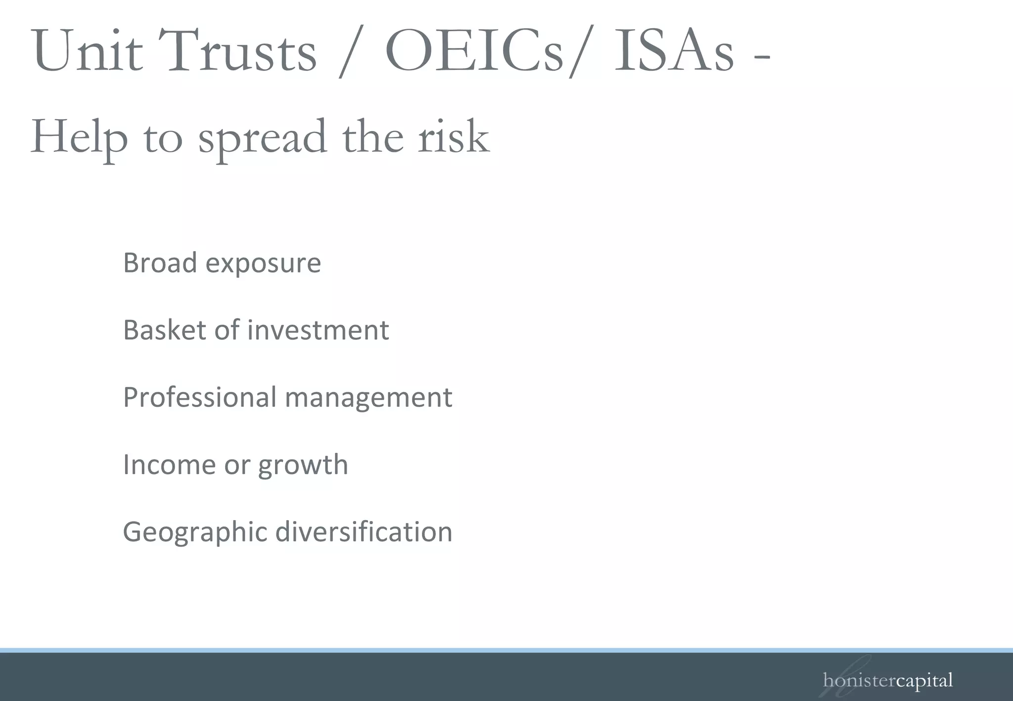 Broad exposure Basket of investment Professional management Income or growth Geographic diversification Help to spread the risk Unit Trusts / OEICs/ ISAs -  