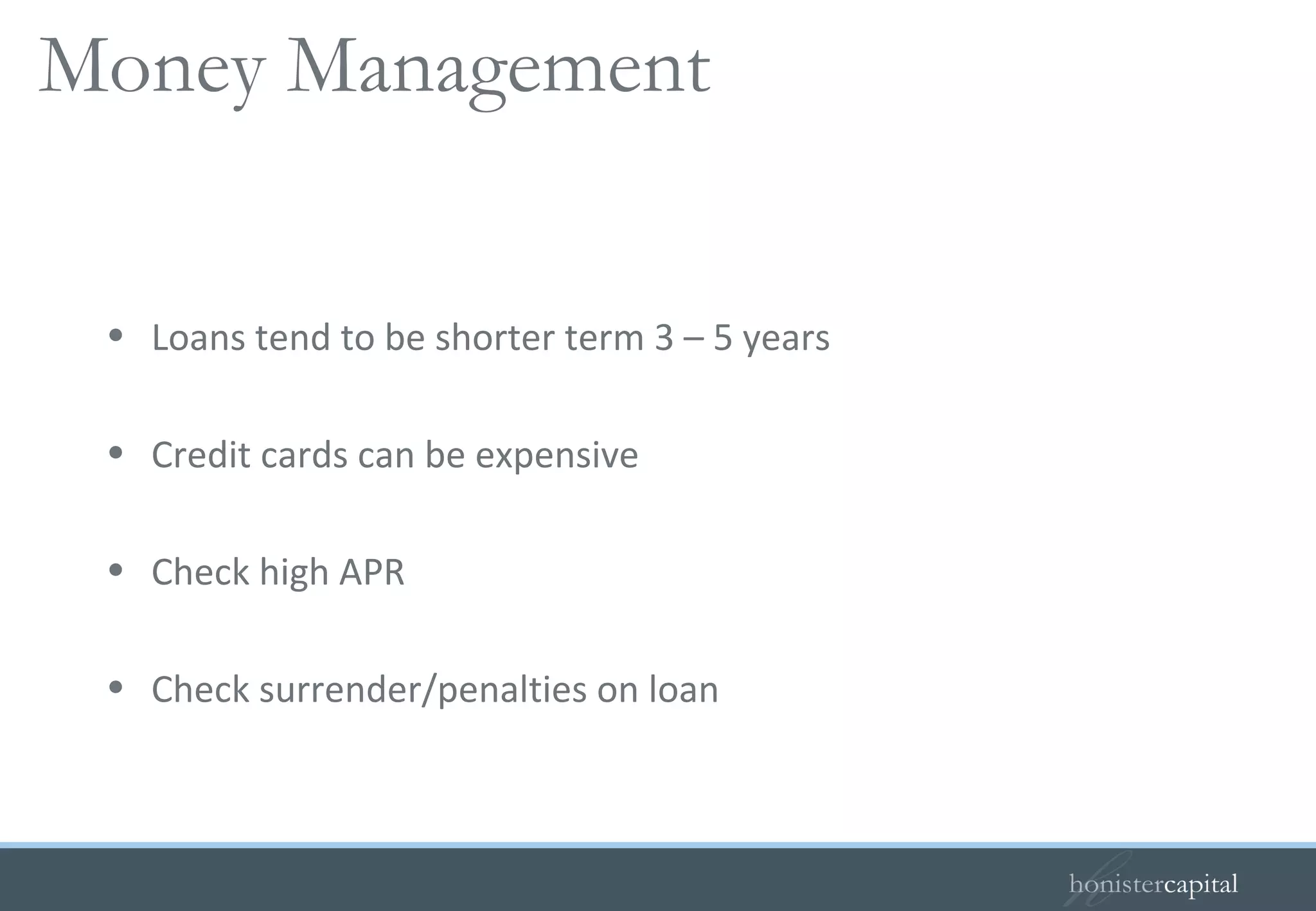 Loans tend to be shorter term 3 – 5 years Credit cards can be expensive Check high APR Check surrender/penalties on loan Your guide to loans and debts   Money Management 