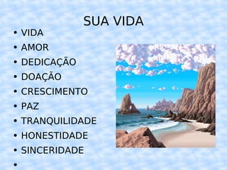 SUA VIDA VIDA AMOR DEDICAÇÃO DOAÇÃO CRESCIMENTO PAZ TRANQUILIDADE HONESTIDADE SINCERIDADE 