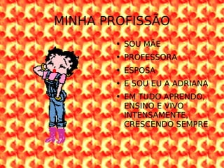 MINHA PROFISSÃO SOU MÃE  PROFESSORA  ESPOSA E SOU EU A ADRIANA EM TUDO APRENDO, ENSINO E VIVO INTENSAMENTE, CRESCENDO SEMPRE 