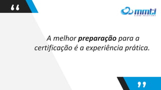 “ A melhor preparação para a
certificação é a experiência prática.
 