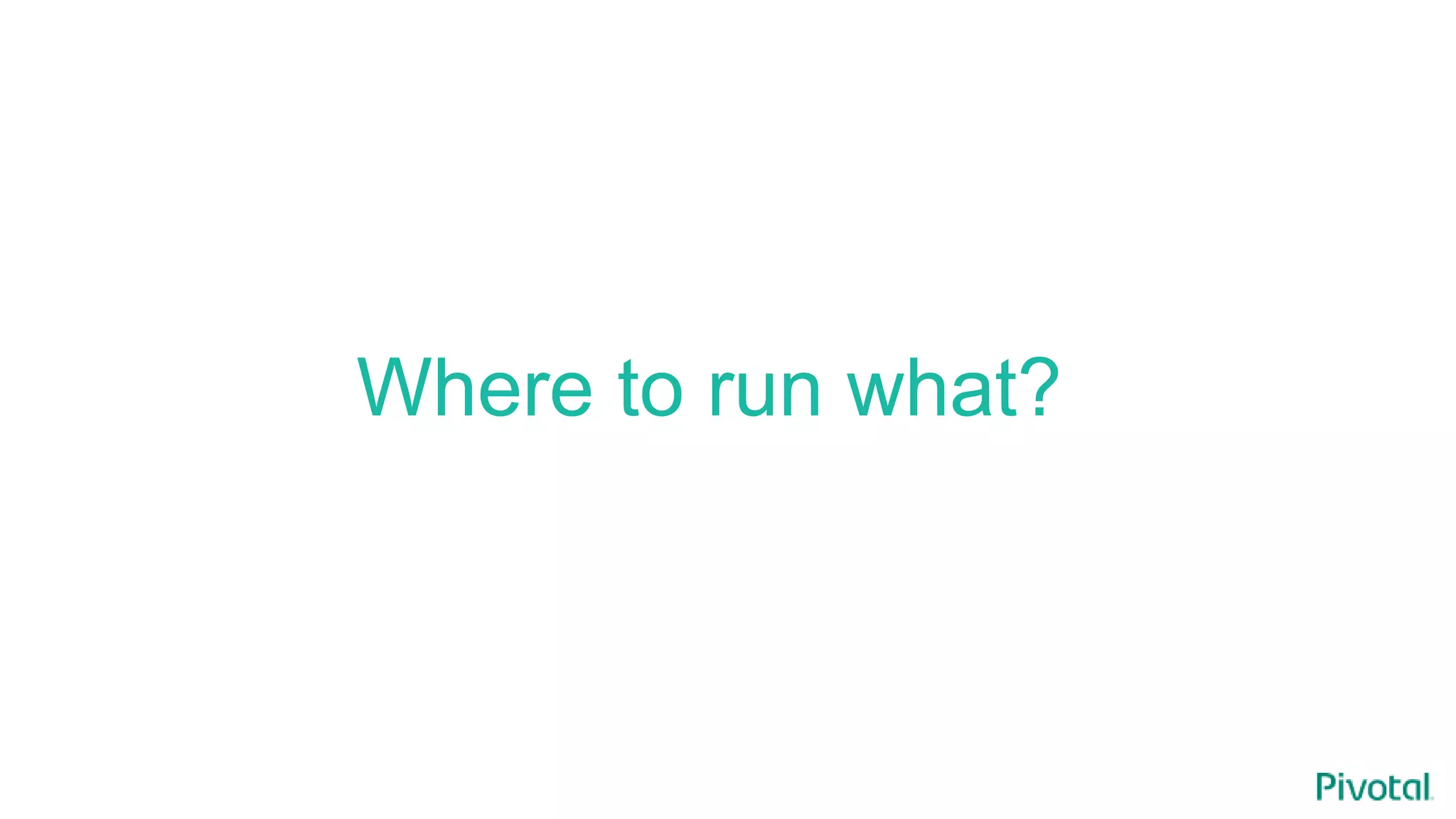 Where to run what?
 