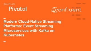 Modern Cloud-Native Streaming
Platforms: Event Streaming
Microservices with Kafka on
Kubernetes
 