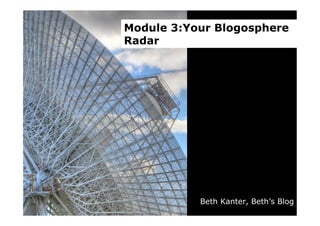 Module 3:Your Blogosphere
Radar




           Beth Kanter, Beth’s Blog