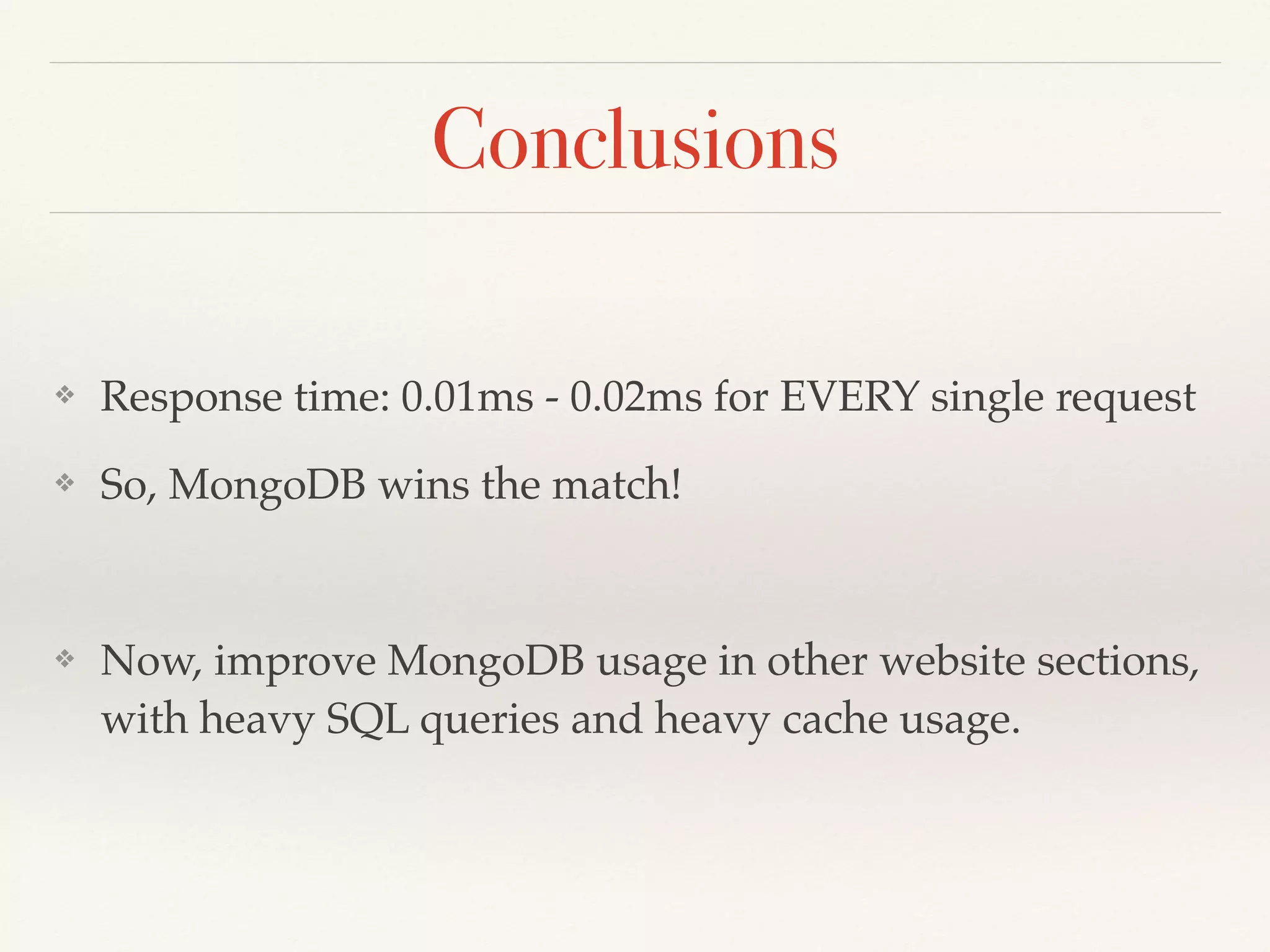 Conclusions
❖ Response time: 0.01ms - 0.02ms for EVERY single request
❖ So, MongoDB wins the match!
❖ Now, improve MongoDB usage in other website sections,
with heavy SQL queries and heavy cache usage.
 