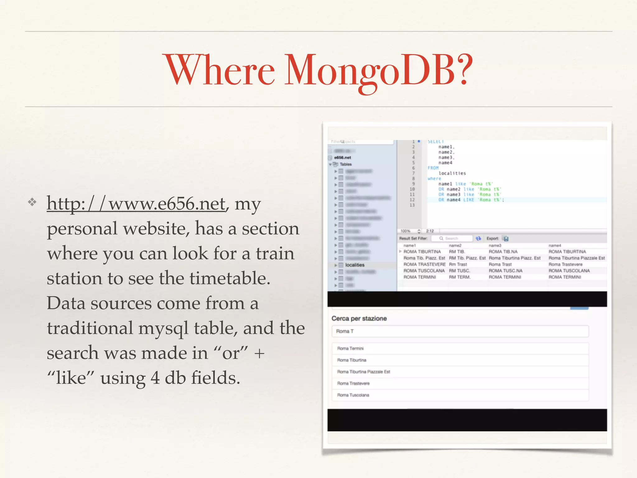 Where MongoDB?
❖ http://www.e656.net, my
personal website, has a section
where you can look for a train
station to see the timetable.
Data sources come from a
traditional mysql table, and the
search was made in “or” +
“like” using 4 db ﬁelds.
 