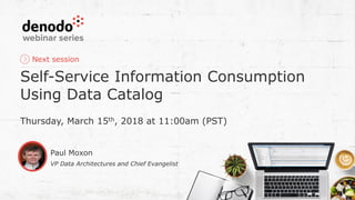 Next session
Self-Service Information Consumption
Using Data Catalog
Thursday, March 15th, 2018 at 11:00am (PST)
Paul Moxon
VP Data Architectures and Chief Evangelist
 
