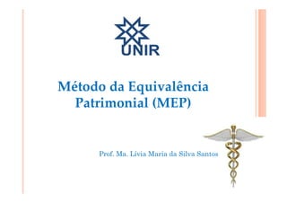 Método da Equivalência
Patrimonial (MEP)
Prof. Ma. Lívia Maria da Silva Santos
 