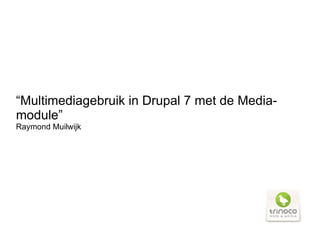 “Multimediagebruik in Drupal 7 met de Media-
module”
Raymond Muilwijk
 