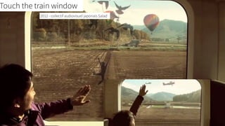 Touch the train window 
2012 - collectif audiovisuel japonais Salad 
 