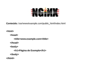Conteúdo: /var/www/example.com/public_html/index.html
<html>
<head>
<title>www.example.com</title>
</head>
<body>
<h1>Página de Exemplo</h1>
</body>
</html>
 