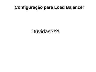Configuração para Load Balancer
Dúvidas?!?!
 