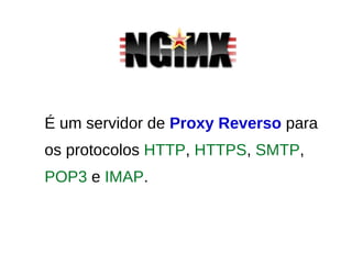 É um servidor de Proxy Reverso para
os protocolos HTTP, HTTPS, SMTP,
POP3 e IMAP.
 
