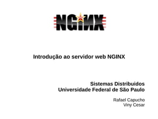 Sistemas Distribuidos
Universidade Federal de São Paulo
Rafael Capucho
Viny Cesar
Introdução ao servidor web NGINX
 