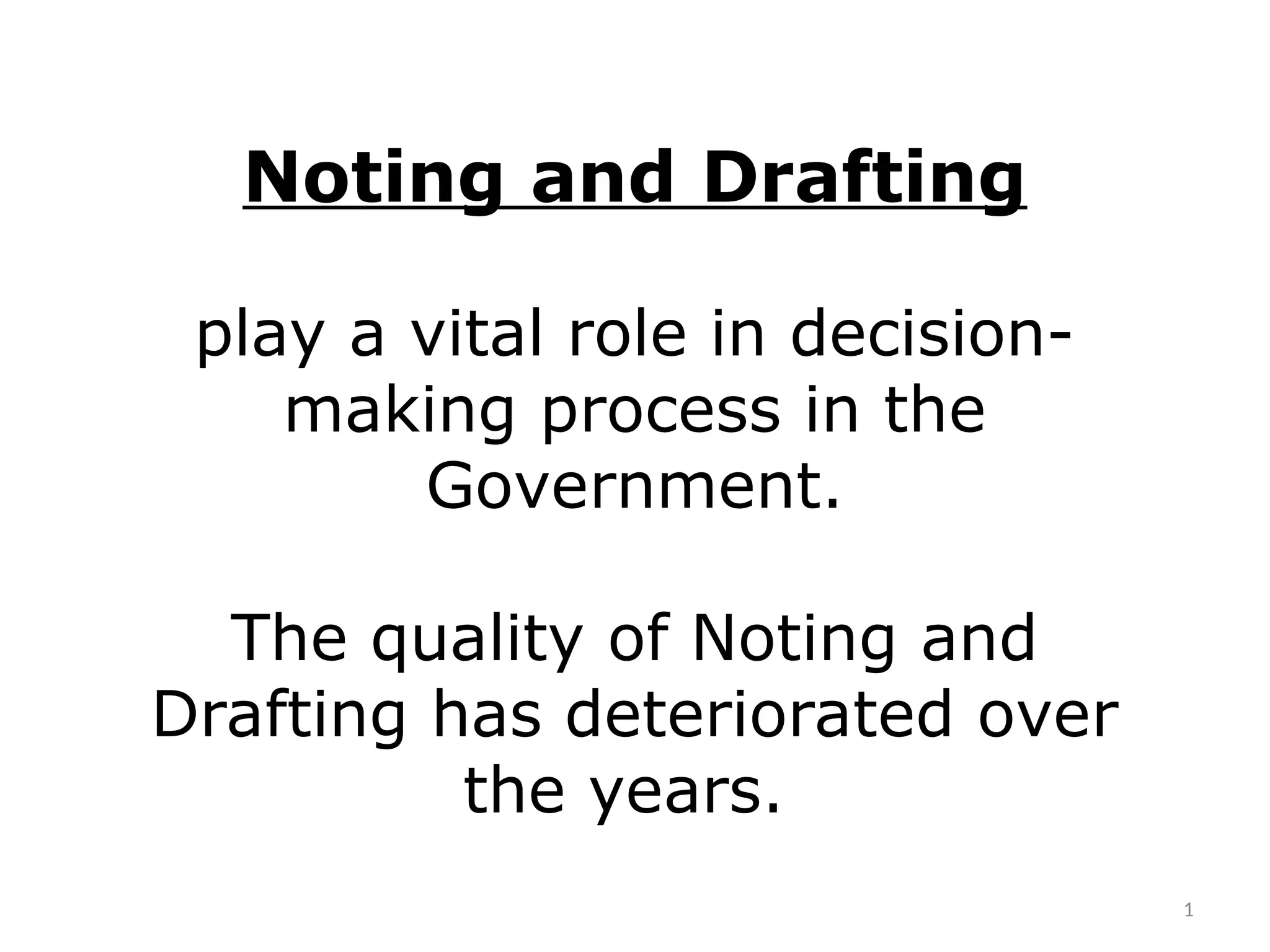 Noting and Drafting
play a vital role in decision-
making process in the
Government.
The quality of Noting and
Drafting has deteriorated over
the years.
1
 