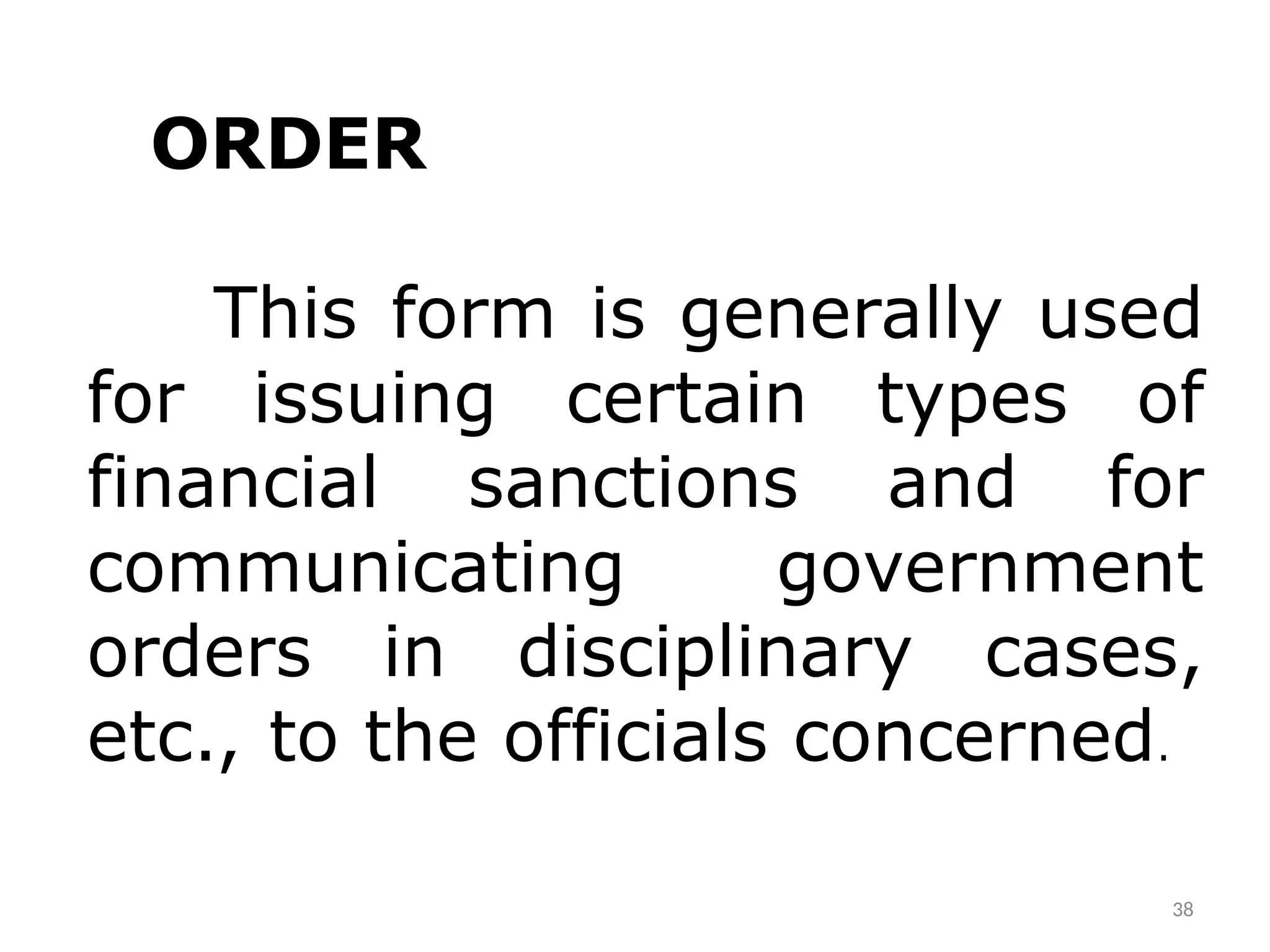 ORDER
This form is generally used
for issuing certain types of
financial sanctions and for
communicating government
orders in disciplinary cases,
etc., to the officials concerned.
38
 