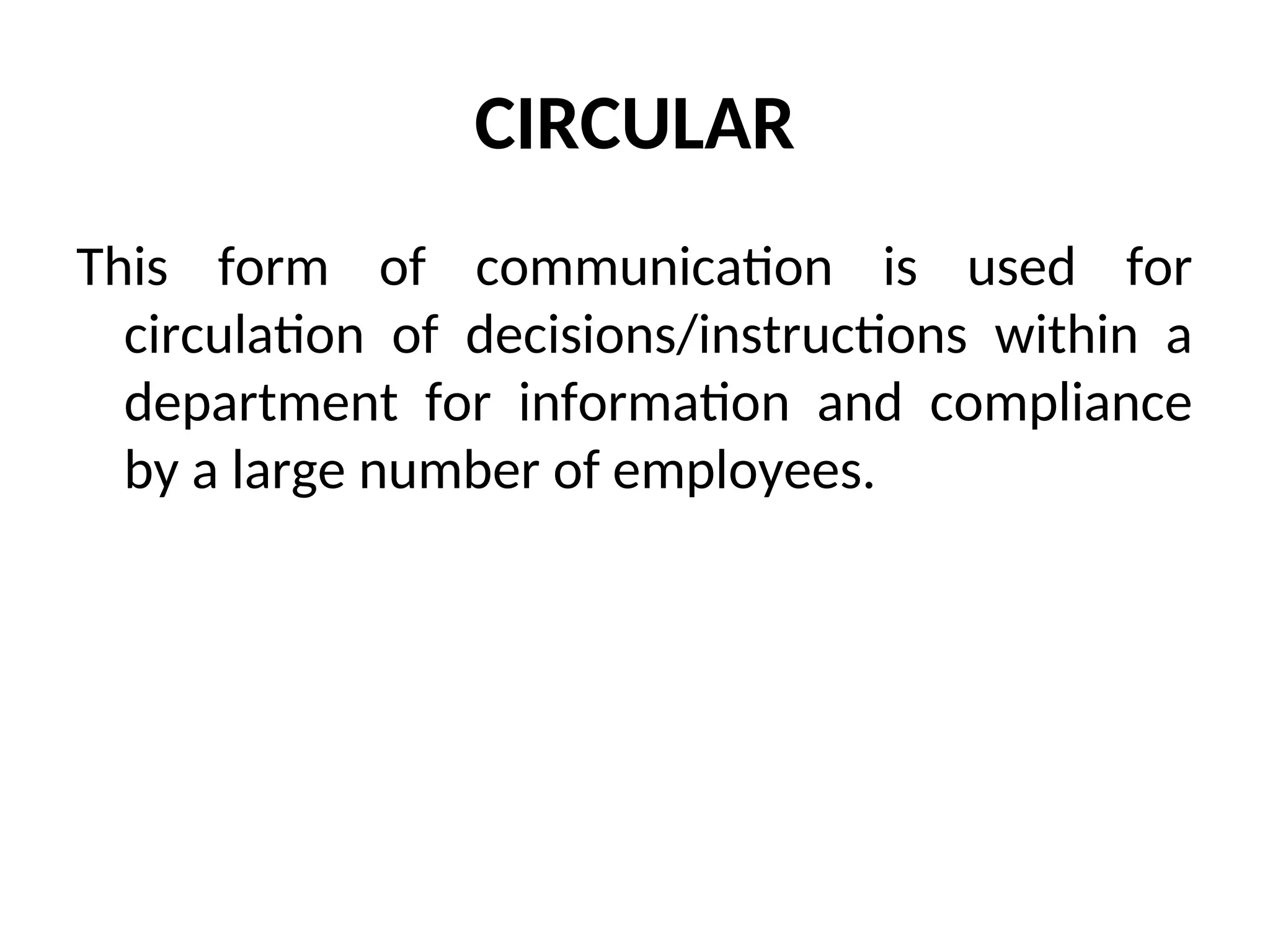 CIRCULAR
This form of communication is used for
circulation of decisions/instructions within a
department for information and compliance
by a large number of employees.
 